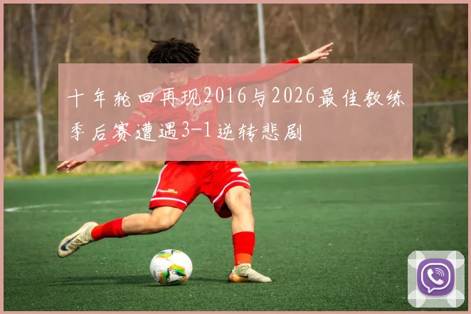 十年轮回再现2016与2026最佳教练季后赛遭遇3-1逆转悲剧